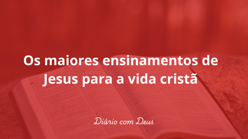 Os maiores ensinamentos de Jesus para a vida cristã