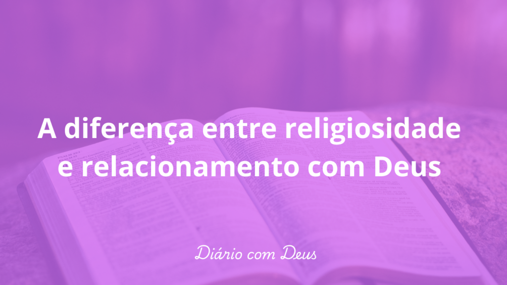 A diferença entre religiosidade e relacionamento com Deus