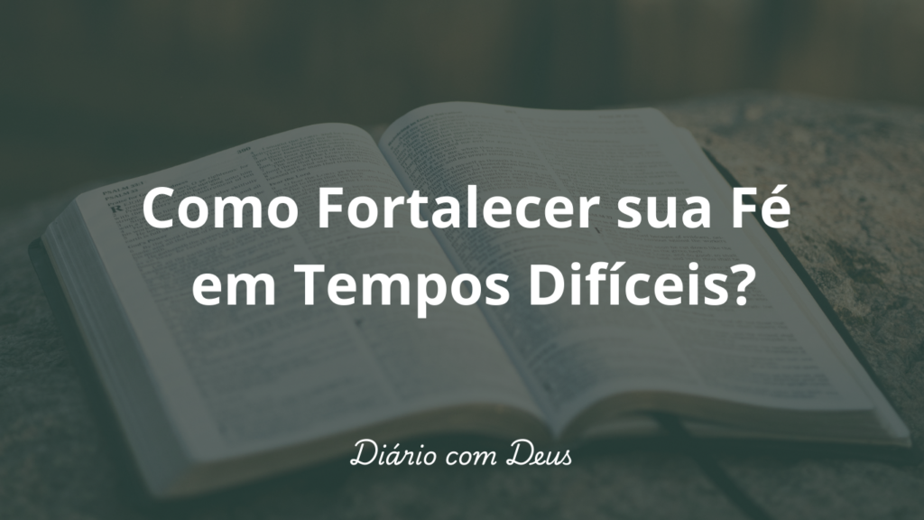 Como Fortalecer sua Fé em Tempos Difíceis