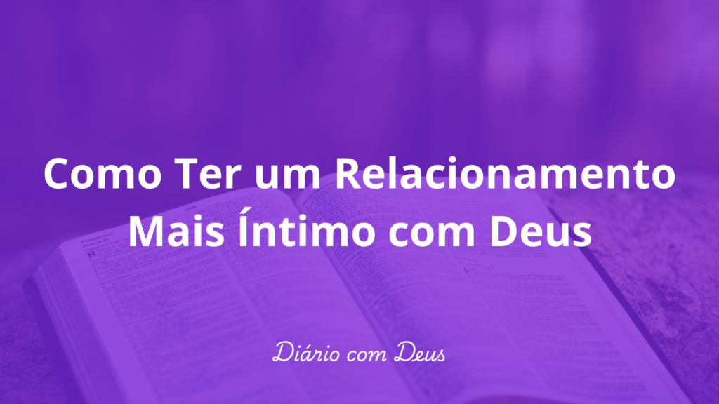 Como Ter um Relacionamento Mais Íntimo com Deus