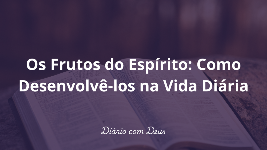 Os Frutos do Espírito: Como Desenvolvê-los na Vida Diária